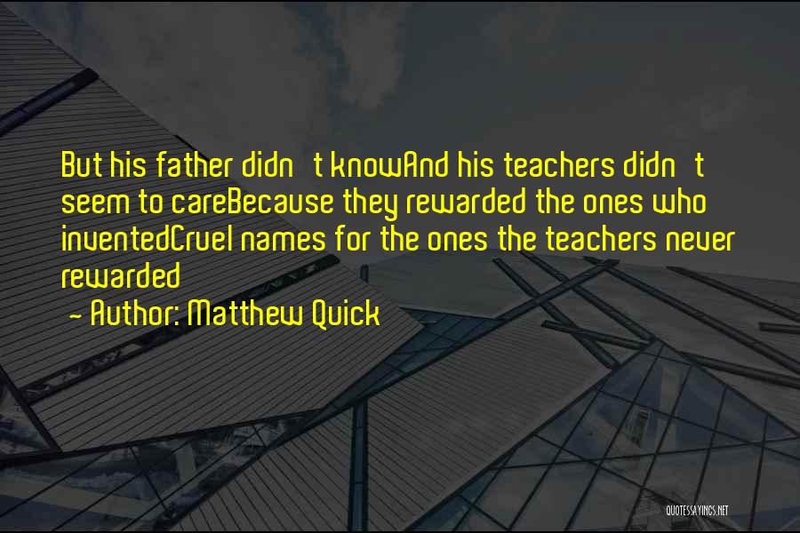 Matthew Quick Quotes: But His Father Didn't Knowand His Teachers Didn't Seem To Carebecause They Rewarded The Ones Who Inventedcruel Names For The