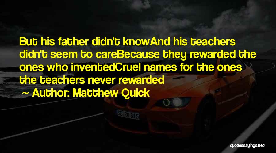 Matthew Quick Quotes: But His Father Didn't Knowand His Teachers Didn't Seem To Carebecause They Rewarded The Ones Who Inventedcruel Names For The