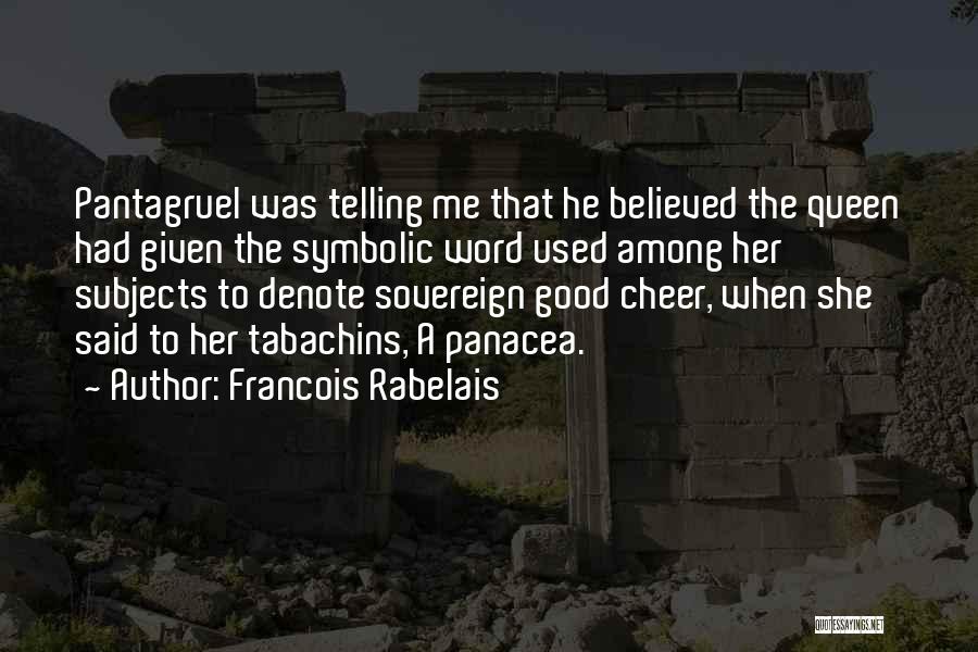 Francois Rabelais Quotes: Pantagruel Was Telling Me That He Believed The Queen Had Given The Symbolic Word Used Among Her Subjects To Denote