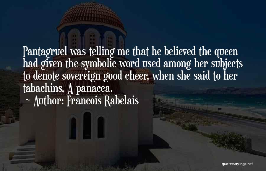 Francois Rabelais Quotes: Pantagruel Was Telling Me That He Believed The Queen Had Given The Symbolic Word Used Among Her Subjects To Denote