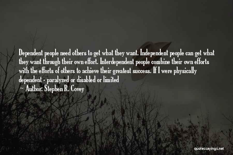 Stephen R. Covey Quotes: Dependent People Need Others To Get What They Want. Independent People Can Get What They Want Through Their Own Effort.
