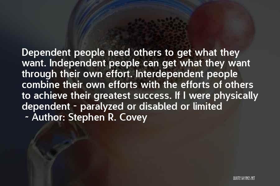 Stephen R. Covey Quotes: Dependent People Need Others To Get What They Want. Independent People Can Get What They Want Through Their Own Effort.