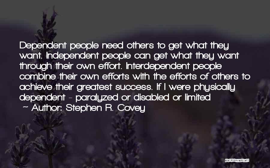 Stephen R. Covey Quotes: Dependent People Need Others To Get What They Want. Independent People Can Get What They Want Through Their Own Effort.