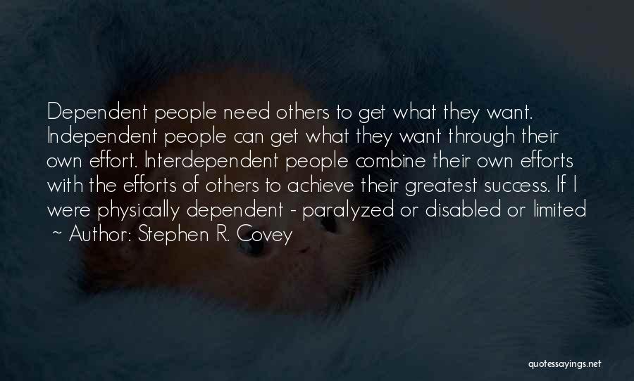Stephen R. Covey Quotes: Dependent People Need Others To Get What They Want. Independent People Can Get What They Want Through Their Own Effort.