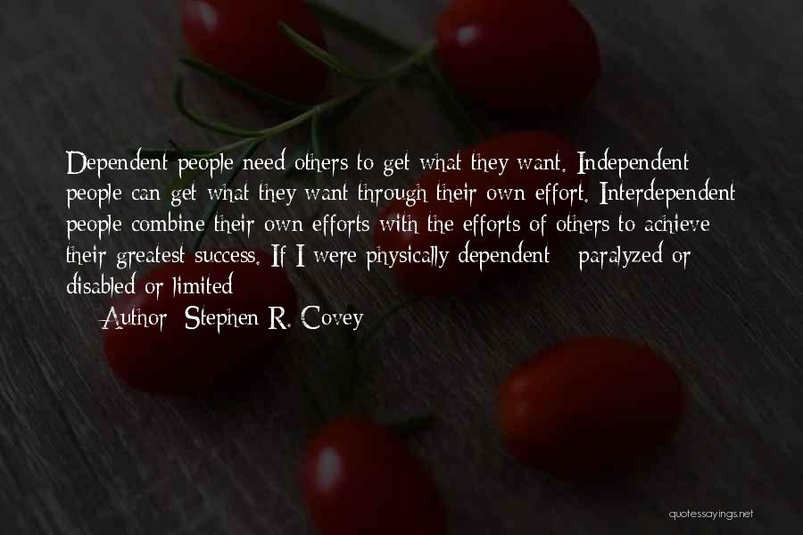 Stephen R. Covey Quotes: Dependent People Need Others To Get What They Want. Independent People Can Get What They Want Through Their Own Effort.