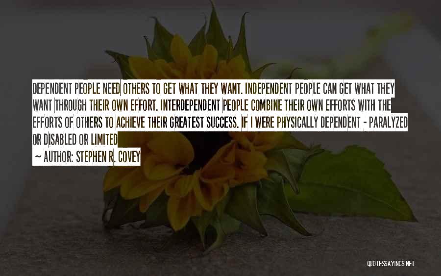 Stephen R. Covey Quotes: Dependent People Need Others To Get What They Want. Independent People Can Get What They Want Through Their Own Effort.
