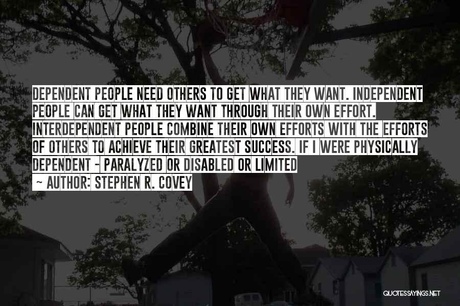 Stephen R. Covey Quotes: Dependent People Need Others To Get What They Want. Independent People Can Get What They Want Through Their Own Effort.