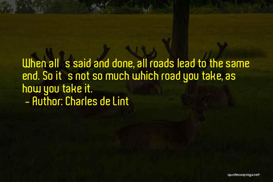 Charles De Lint Quotes: When All's Said And Done, All Roads Lead To The Same End. So It's Not So Much Which Road You