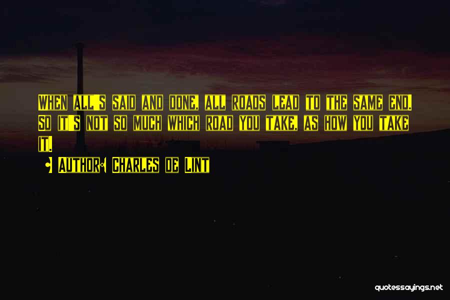 Charles De Lint Quotes: When All's Said And Done, All Roads Lead To The Same End. So It's Not So Much Which Road You