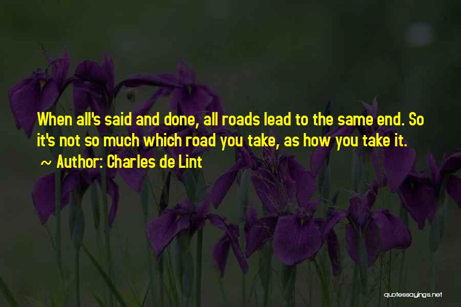 Charles De Lint Quotes: When All's Said And Done, All Roads Lead To The Same End. So It's Not So Much Which Road You