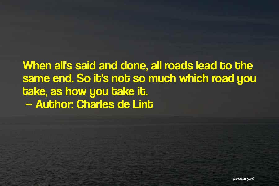 Charles De Lint Quotes: When All's Said And Done, All Roads Lead To The Same End. So It's Not So Much Which Road You