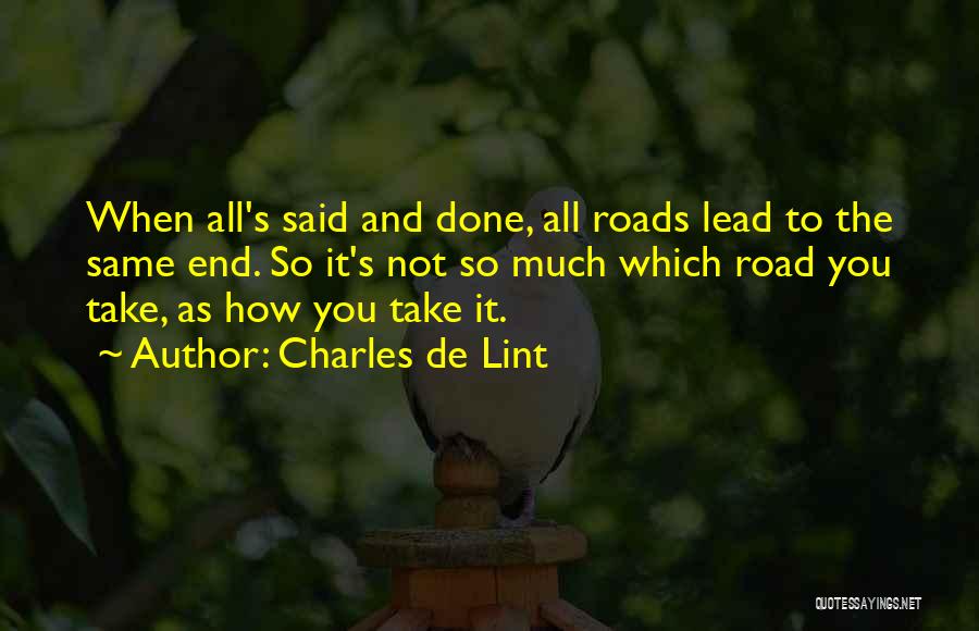 Charles De Lint Quotes: When All's Said And Done, All Roads Lead To The Same End. So It's Not So Much Which Road You