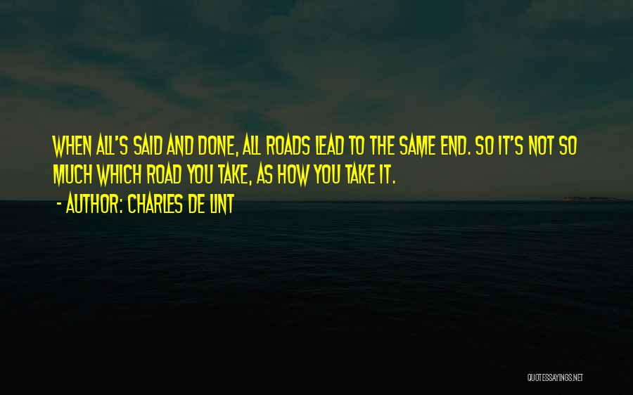 Charles De Lint Quotes: When All's Said And Done, All Roads Lead To The Same End. So It's Not So Much Which Road You