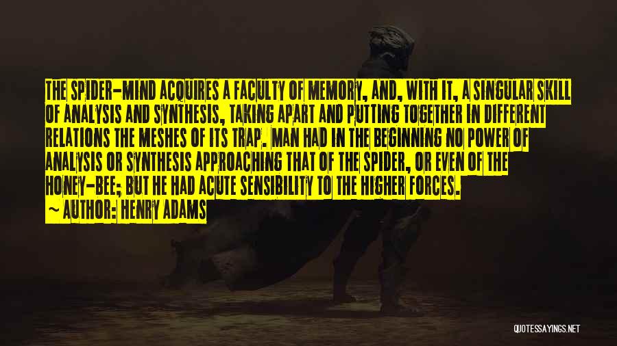 Henry Adams Quotes: The Spider-mind Acquires A Faculty Of Memory, And, With It, A Singular Skill Of Analysis And Synthesis, Taking Apart And