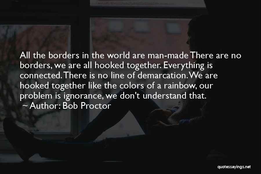 Bob Proctor Quotes: All The Borders In The World Are Man-made There Are No Borders, We Are All Hooked Together. Everything Is Connected.