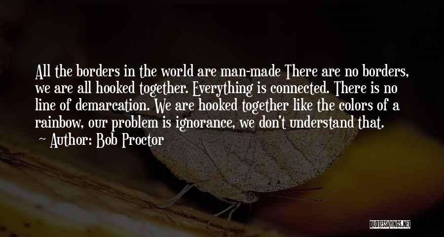 Bob Proctor Quotes: All The Borders In The World Are Man-made There Are No Borders, We Are All Hooked Together. Everything Is Connected.