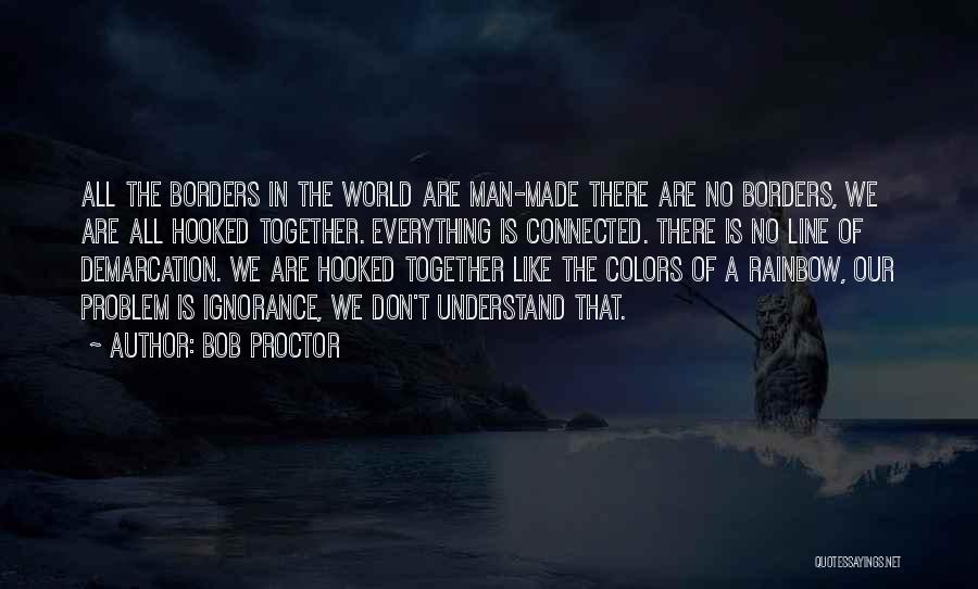 Bob Proctor Quotes: All The Borders In The World Are Man-made There Are No Borders, We Are All Hooked Together. Everything Is Connected.