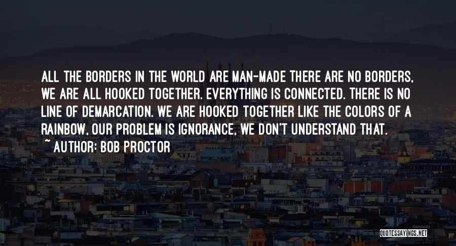 Bob Proctor Quotes: All The Borders In The World Are Man-made There Are No Borders, We Are All Hooked Together. Everything Is Connected.