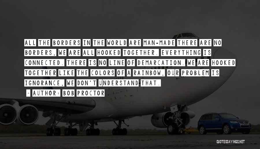 Bob Proctor Quotes: All The Borders In The World Are Man-made There Are No Borders, We Are All Hooked Together. Everything Is Connected.