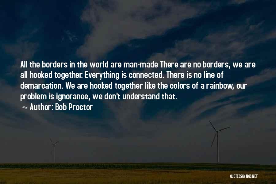 Bob Proctor Quotes: All The Borders In The World Are Man-made There Are No Borders, We Are All Hooked Together. Everything Is Connected.