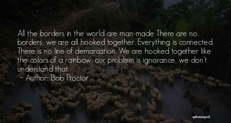 Bob Proctor Quotes: All The Borders In The World Are Man-made There Are No Borders, We Are All Hooked Together. Everything Is Connected.