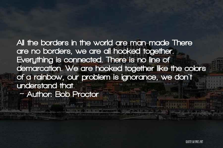 Bob Proctor Quotes: All The Borders In The World Are Man-made There Are No Borders, We Are All Hooked Together. Everything Is Connected.