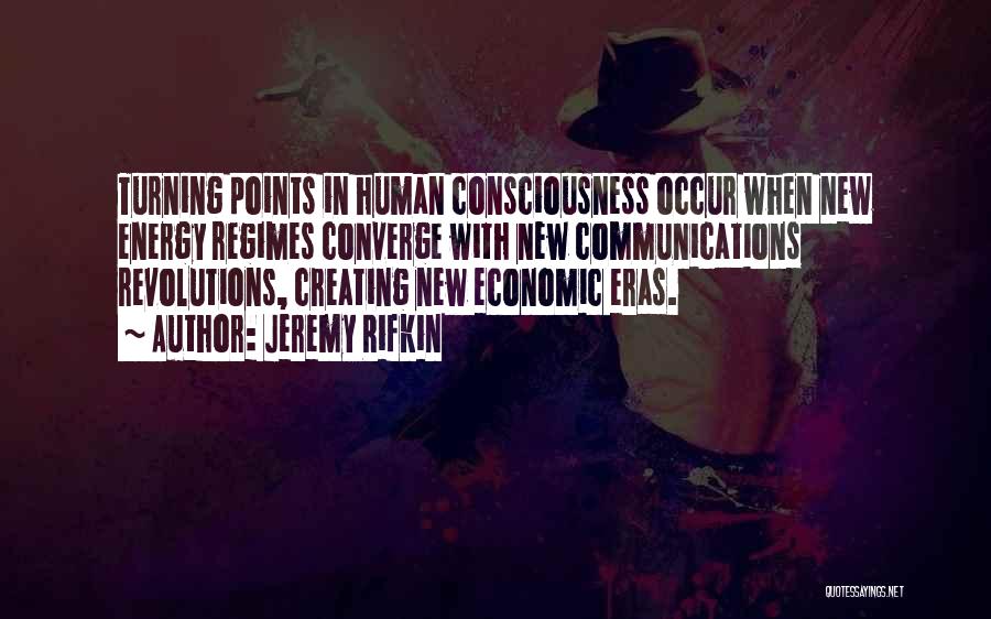 Jeremy Rifkin Quotes: Turning Points In Human Consciousness Occur When New Energy Regimes Converge With New Communications Revolutions, Creating New Economic Eras.