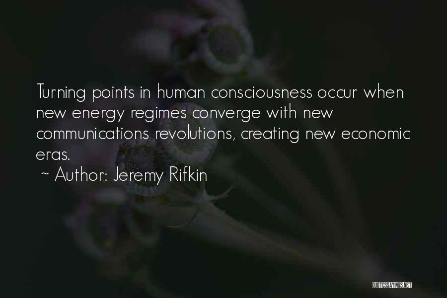 Jeremy Rifkin Quotes: Turning Points In Human Consciousness Occur When New Energy Regimes Converge With New Communications Revolutions, Creating New Economic Eras.