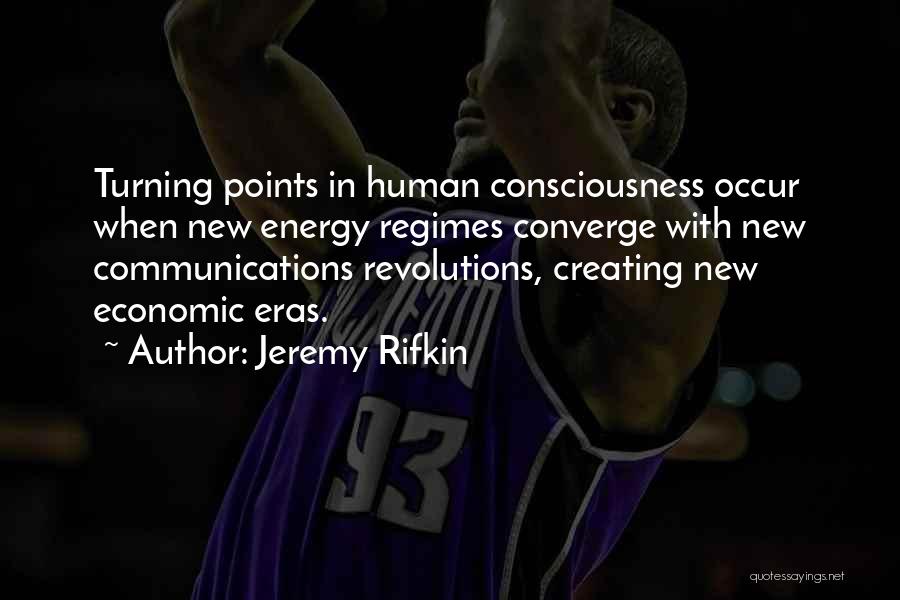 Jeremy Rifkin Quotes: Turning Points In Human Consciousness Occur When New Energy Regimes Converge With New Communications Revolutions, Creating New Economic Eras.