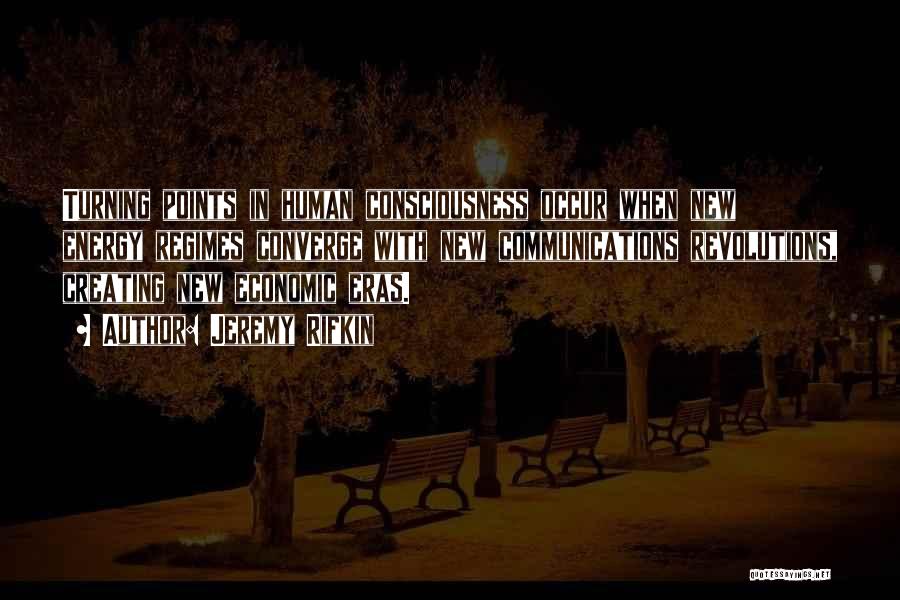 Jeremy Rifkin Quotes: Turning Points In Human Consciousness Occur When New Energy Regimes Converge With New Communications Revolutions, Creating New Economic Eras.