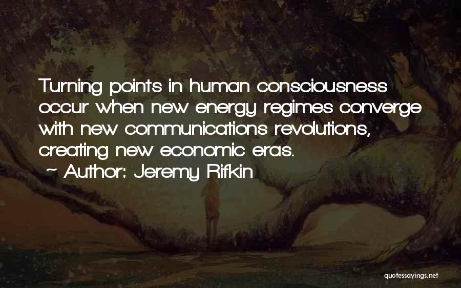 Jeremy Rifkin Quotes: Turning Points In Human Consciousness Occur When New Energy Regimes Converge With New Communications Revolutions, Creating New Economic Eras.