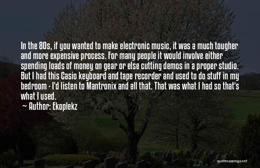 Ekoplekz Quotes: In The 80s, If You Wanted To Make Electronic Music, It Was A Much Tougher And More Expensive Process. For