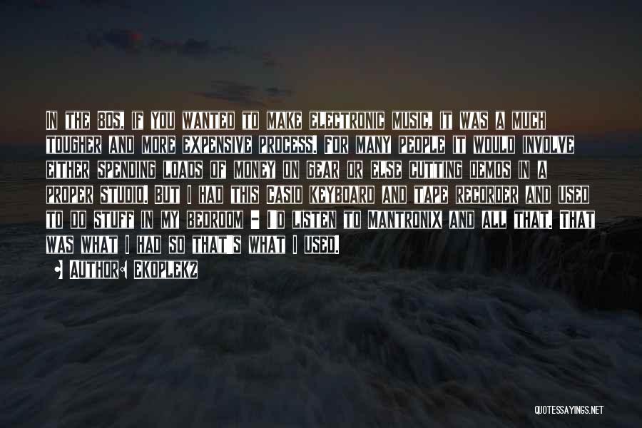 Ekoplekz Quotes: In The 80s, If You Wanted To Make Electronic Music, It Was A Much Tougher And More Expensive Process. For