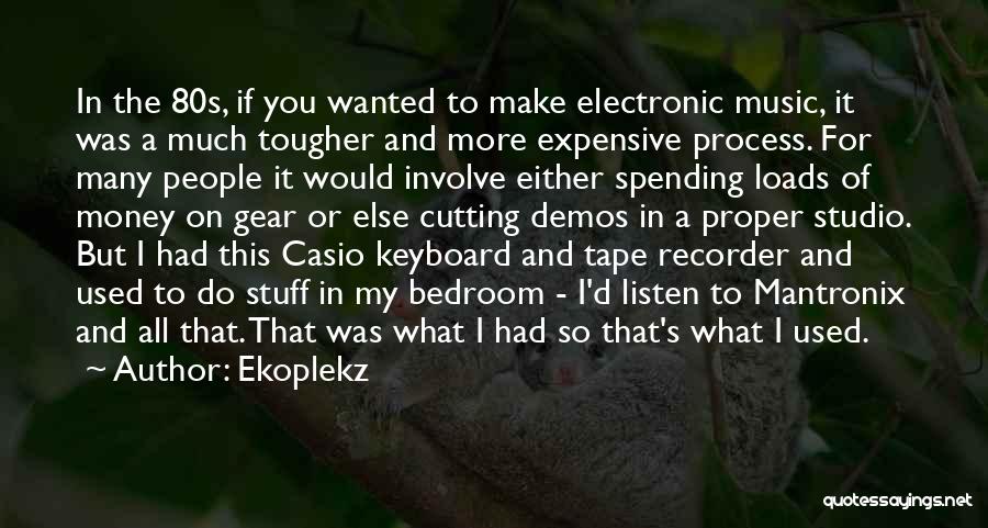 Ekoplekz Quotes: In The 80s, If You Wanted To Make Electronic Music, It Was A Much Tougher And More Expensive Process. For