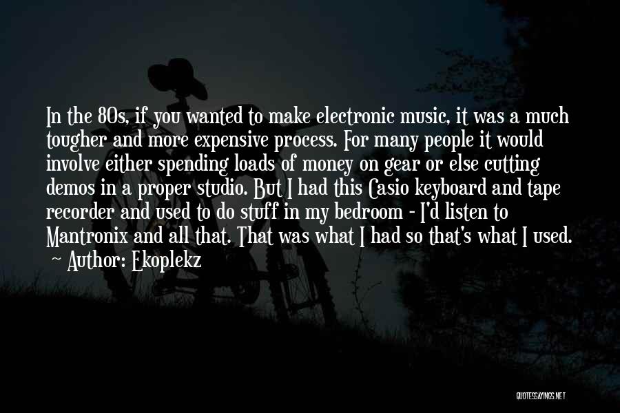 Ekoplekz Quotes: In The 80s, If You Wanted To Make Electronic Music, It Was A Much Tougher And More Expensive Process. For