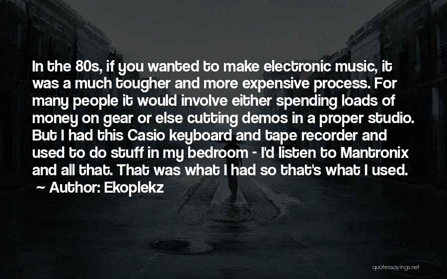 Ekoplekz Quotes: In The 80s, If You Wanted To Make Electronic Music, It Was A Much Tougher And More Expensive Process. For