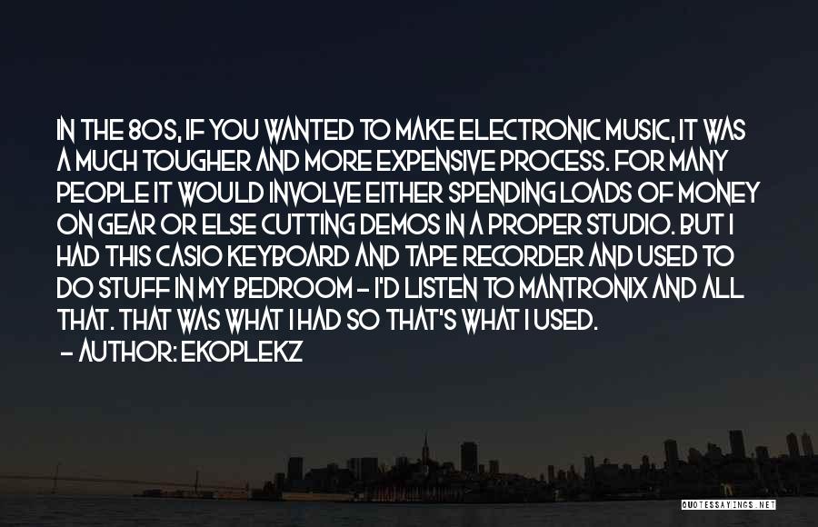 Ekoplekz Quotes: In The 80s, If You Wanted To Make Electronic Music, It Was A Much Tougher And More Expensive Process. For