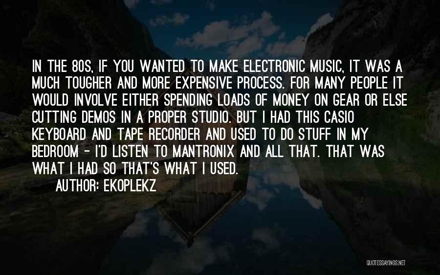 Ekoplekz Quotes: In The 80s, If You Wanted To Make Electronic Music, It Was A Much Tougher And More Expensive Process. For