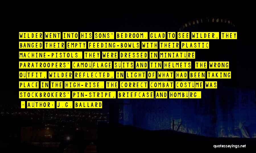 J.G. Ballard Quotes: Wilder Went Into His Sons' Bedroom. Glad To See Wilder, They Banged Their Empty Feeding-bowls With Their Plastic Machine-pistols. They