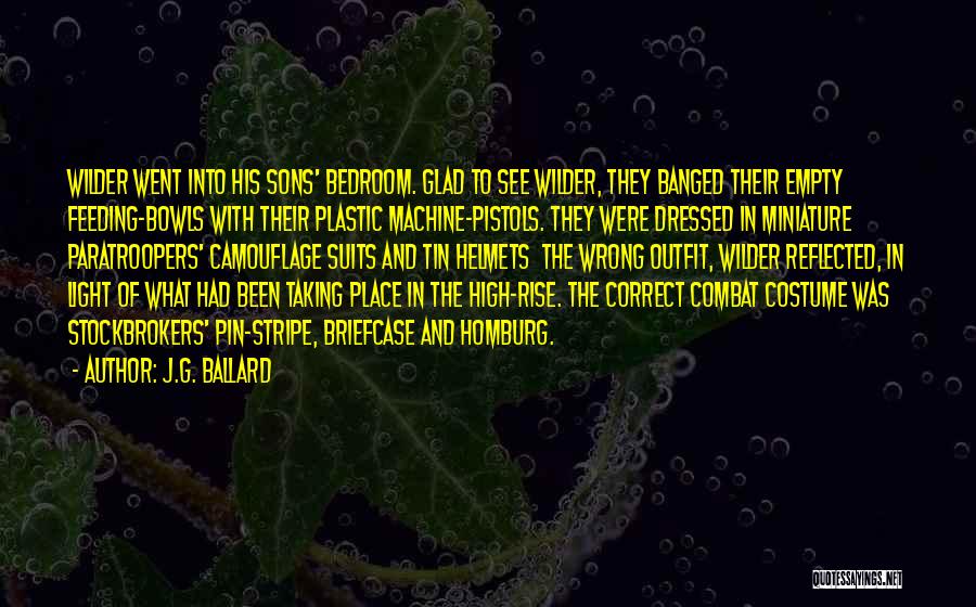 J.G. Ballard Quotes: Wilder Went Into His Sons' Bedroom. Glad To See Wilder, They Banged Their Empty Feeding-bowls With Their Plastic Machine-pistols. They