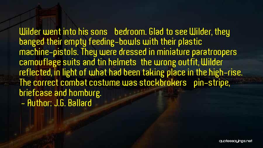 J.G. Ballard Quotes: Wilder Went Into His Sons' Bedroom. Glad To See Wilder, They Banged Their Empty Feeding-bowls With Their Plastic Machine-pistols. They