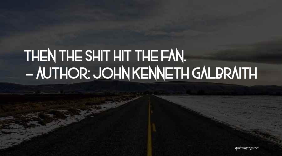 John Kenneth Galbraith Quotes: Then The Shit Hit The Fan.