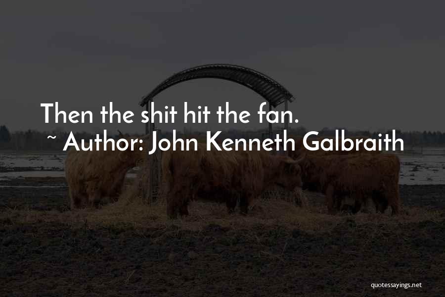 John Kenneth Galbraith Quotes: Then The Shit Hit The Fan.