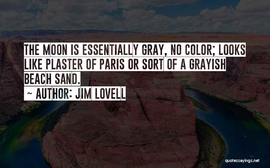 Jim Lovell Quotes: The Moon Is Essentially Gray, No Color; Looks Like Plaster Of Paris Or Sort Of A Grayish Beach Sand.