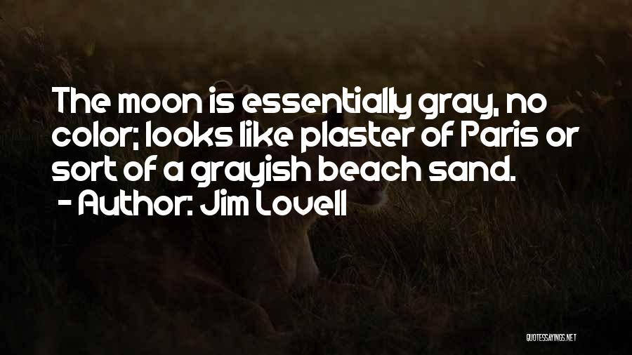 Jim Lovell Quotes: The Moon Is Essentially Gray, No Color; Looks Like Plaster Of Paris Or Sort Of A Grayish Beach Sand.