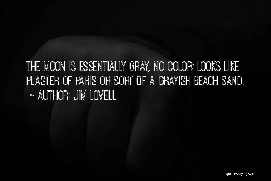 Jim Lovell Quotes: The Moon Is Essentially Gray, No Color; Looks Like Plaster Of Paris Or Sort Of A Grayish Beach Sand.