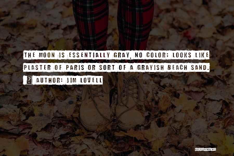 Jim Lovell Quotes: The Moon Is Essentially Gray, No Color; Looks Like Plaster Of Paris Or Sort Of A Grayish Beach Sand.