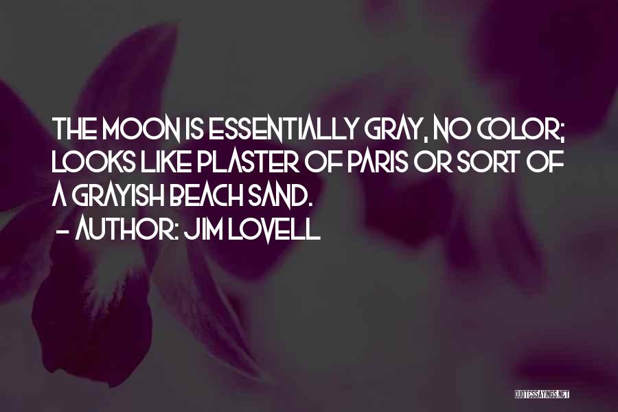 Jim Lovell Quotes: The Moon Is Essentially Gray, No Color; Looks Like Plaster Of Paris Or Sort Of A Grayish Beach Sand.