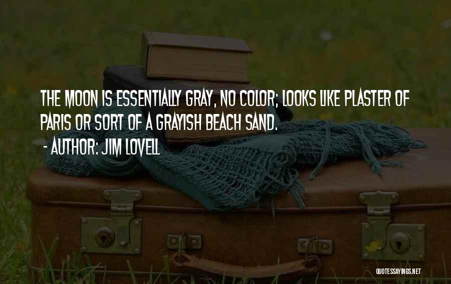 Jim Lovell Quotes: The Moon Is Essentially Gray, No Color; Looks Like Plaster Of Paris Or Sort Of A Grayish Beach Sand.