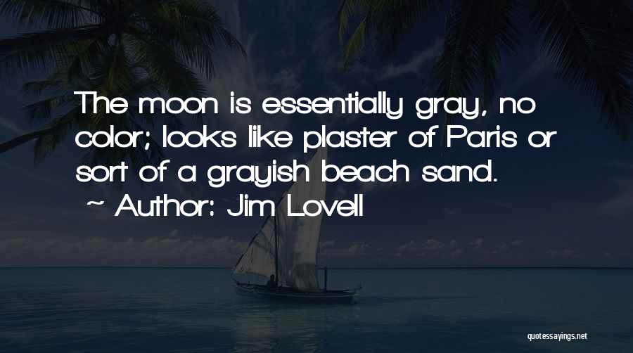 Jim Lovell Quotes: The Moon Is Essentially Gray, No Color; Looks Like Plaster Of Paris Or Sort Of A Grayish Beach Sand.